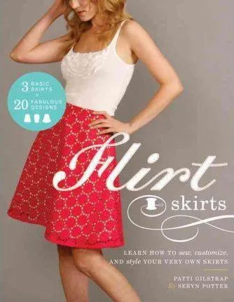 Flirt Skirts: Learn How To Sew, Customize, And Style Your Very Own Skirts